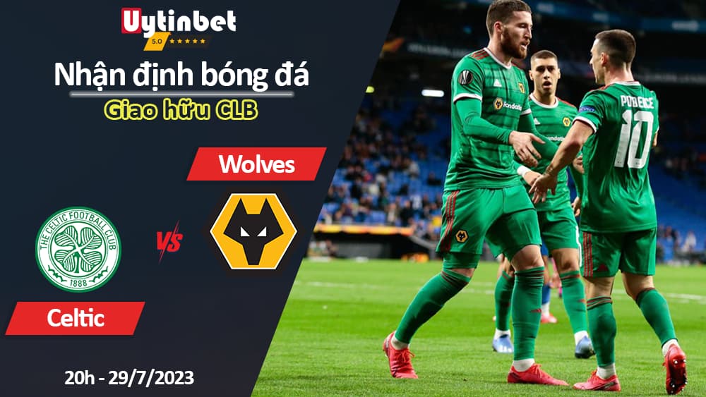 Nhận định bóng đá Celtic vs Wolves, 20h ngày 29/7, Giao hữu CLB