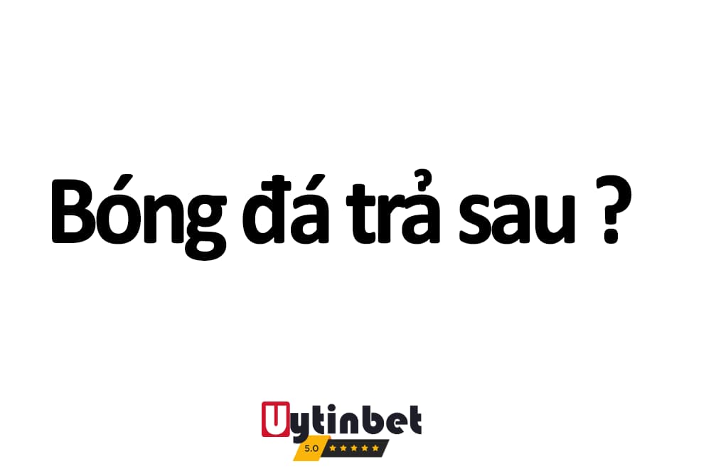 Cược bóng đá trả sau là gì? Người mới có nên tham gia không