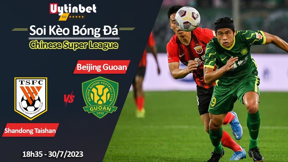 Soi kèo Shandong Taishan vs Beijing Guoan, 18h30 ngày 30/7/2023, Chinese Super League