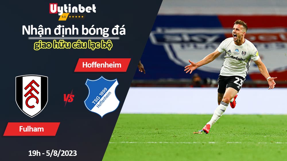 Nhận định bóng đá Fulham vs Hoffenheim, 19h ngày 5/8/2023, giao hữu câu lạc bộ