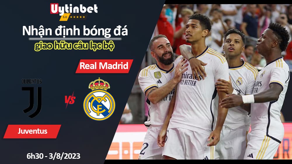 Nhận định bóng đá Juventus vs Real Madrid, 6h30 ngày 3/8/2023, giao hữu câu lạc bộ