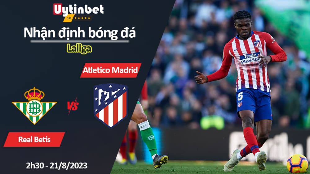 Nhận định bóng đá Real Betis vs Atletico Madrid, 2h30 ngày 21/8/2023, Laliga