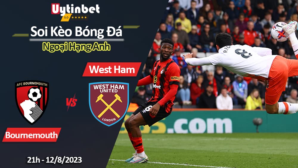 Soi kèo Bournemouth vs West Ham, 21h ngày 12/8/2023, Ngoại hạng Anh