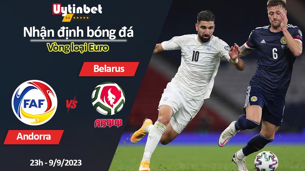 Nhận định bóng đá Andorra vs Belarus, 23h ngày 9/9/2023, Vòng loại Euro