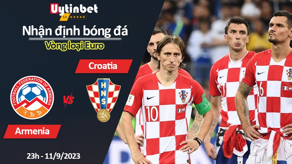 Nhận định bóng đá Armenia vs Croatia, 23h ngày 11/9/2023, Vòng loại Euro