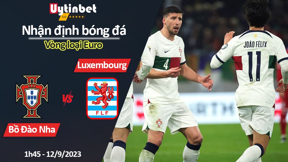 Nhận định bóng đá Bồ Đào Nha vs Luxembourg, 1h45 ngày 12/9/2023, Vòng loại Euro