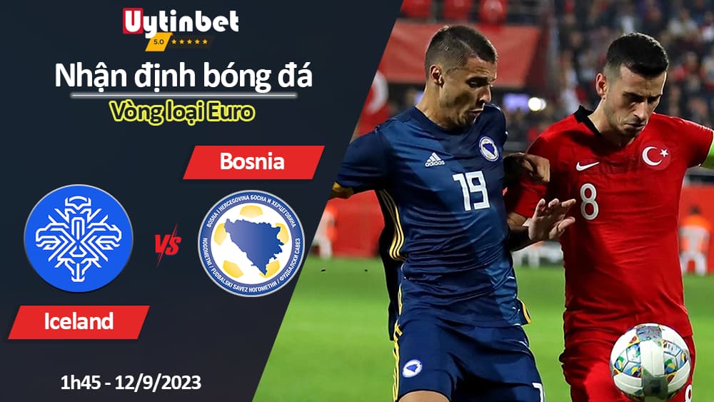 Nhận định bóng đá Iceland vs Bosnia, 1h45 ngày 12/9/2023, Vòng loại Euro