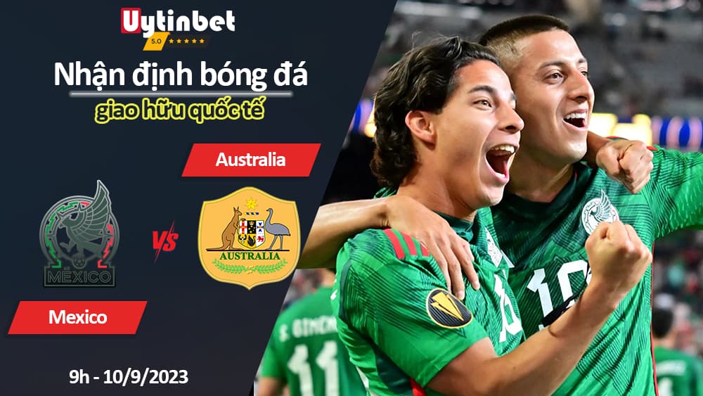 Nhận định bóng đá Mexico vs Australia, 9h ngày 10/9/2023, giao hữu quốc tế