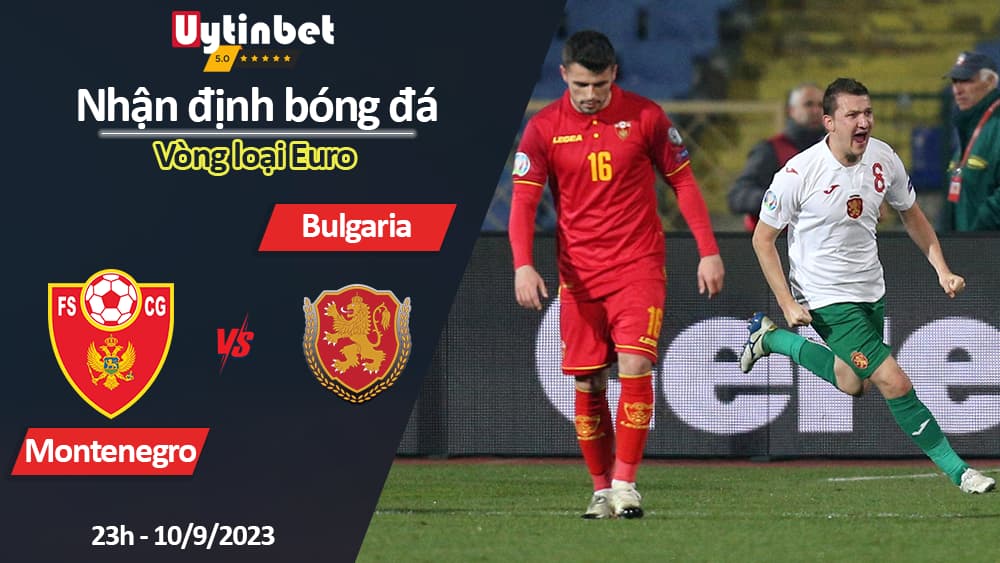 Nhận định bóng đá Montenegro vs Bulgaria, 23h ngày 10/9/2023, Vòng loại Euro