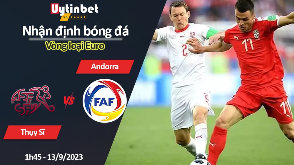 Nhận định bóng đá Thụy Sĩ vs Andorra, 1h45 ngày 13/9/2023, Vòng loại Euro