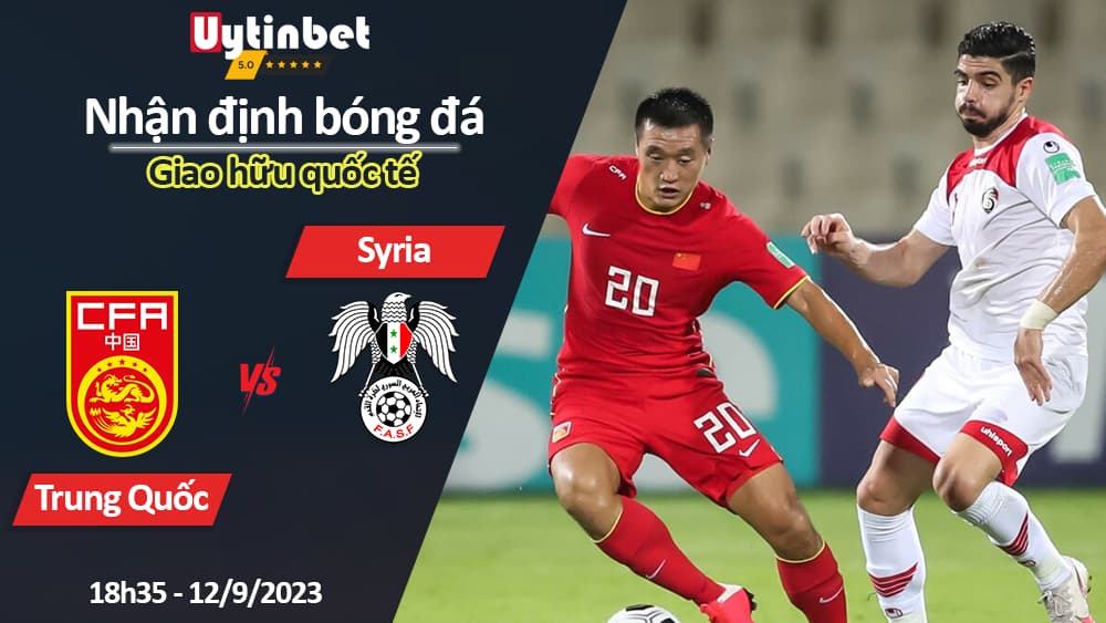 Nhận định bóng đá Trung Quốc vs Syria, 18h35 ngày 12/9/2023, giao hữu quốc tế