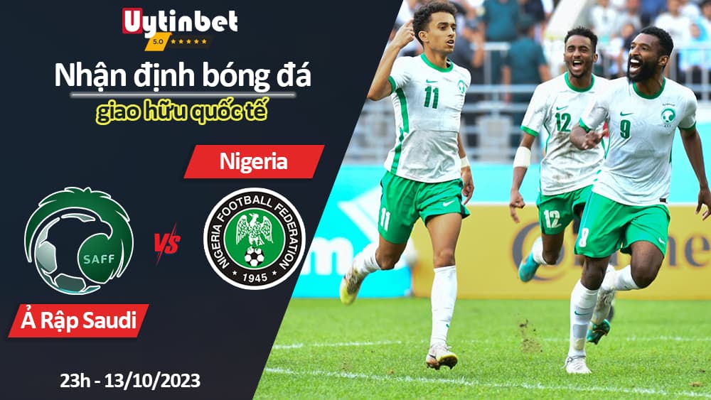 Nhận định bóng đá Ả Rập Saudi vs Nigeria, 23h ngày 13/10/2023, giao hữu quốc tế