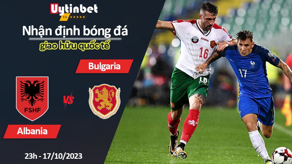 Nhận định bóng đá Albania vs Bulgaria, 23h ngày 17/10/2023, giao hữu quốc tế