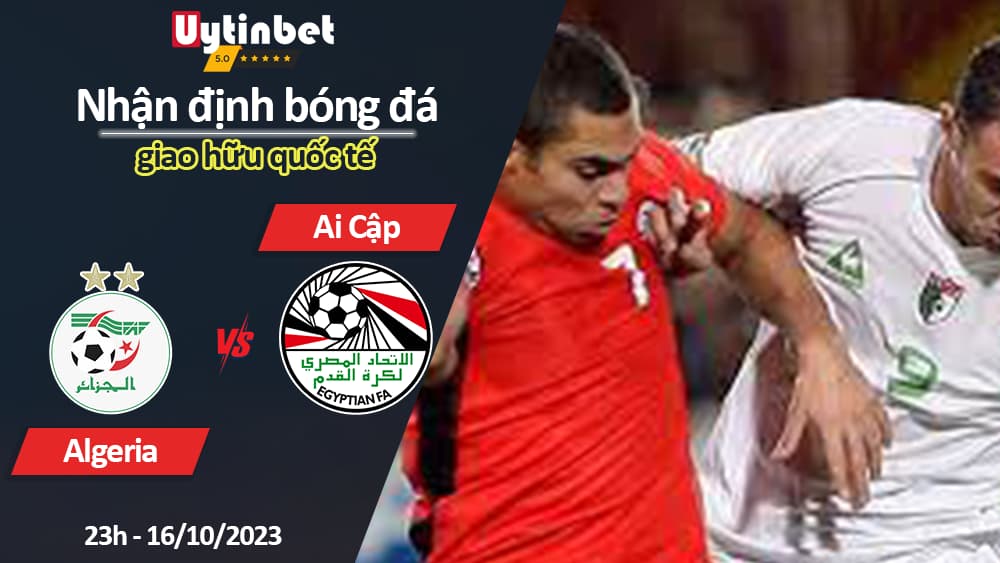 Nhận định bóng đá Algeria vs Ai Cập, 23h ngày 16/10/2023, giao hữu quốc tế