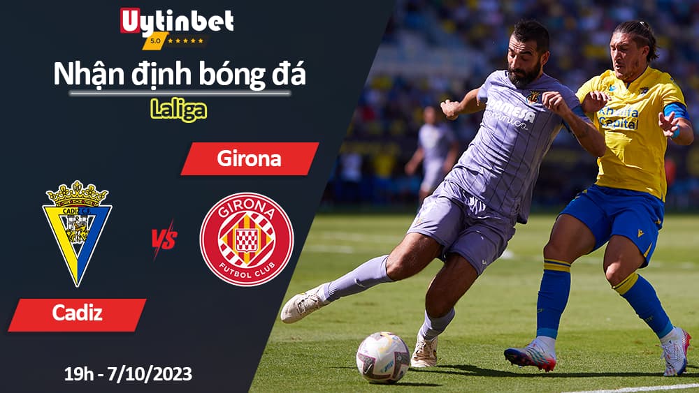 Nhận định bóng đá Cadiz vs Girona, 19h ngày 7/10/2023, Laliga