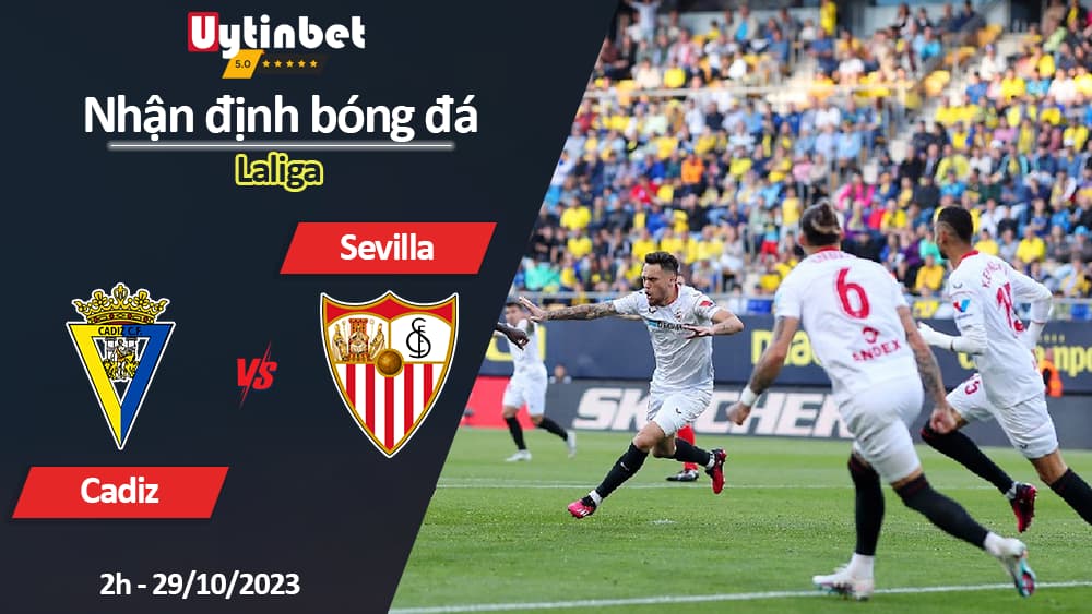 Nhận định bóng đá Cadiz vs Sevilla, 2h ngày 29/10/2023, Laliga