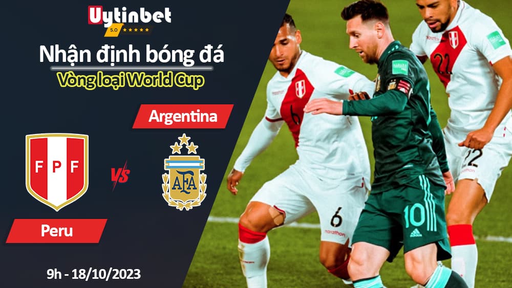Nhận định bóng đá Peru vs Argentina, 9h ngày 18/10/2023, Vòng loại World Cup