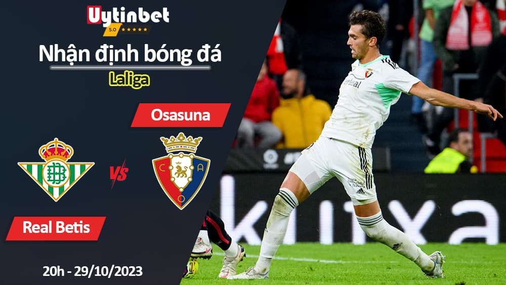 Nhận định bóng đá Real Betis vs Osasuna, 20h ngày 29/10/2023, Laliga