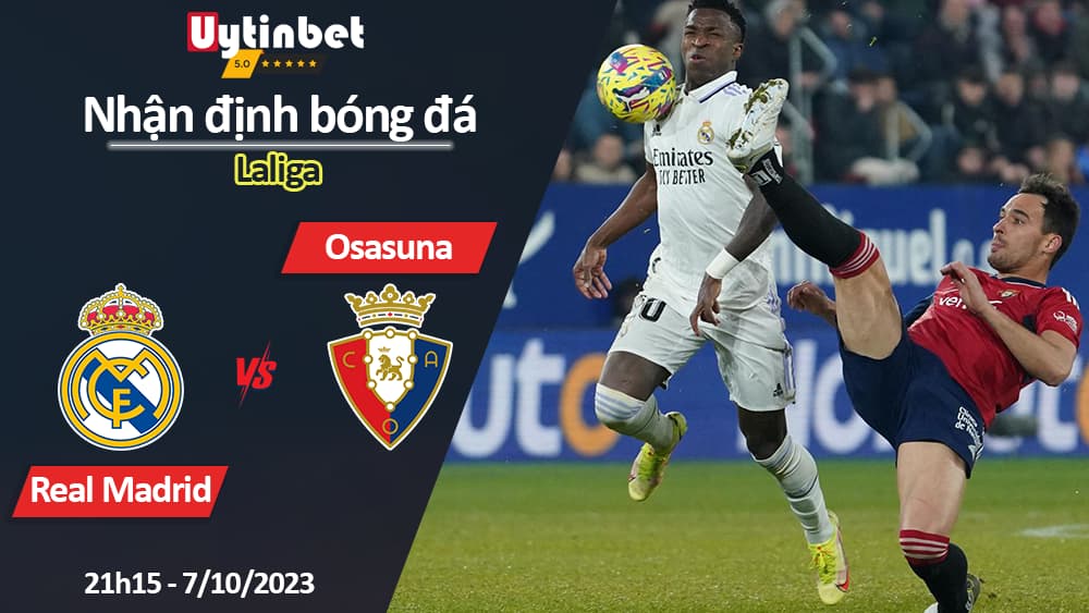 Nhận định bóng đá Real Madrid vs Osasuna, 21h15 ngày 7/10/2023, Laliga