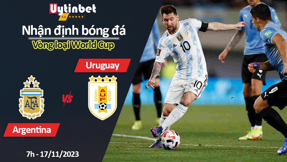Nhận định bóng đá Argentina vs Uruguay, 7h ngày 17/11/2023, Vòng loại World Cup