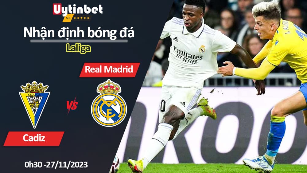 Nhận định bóng đá Cadiz vs Real Madrid, 0h30 ngày 27/11/2023, Laliga