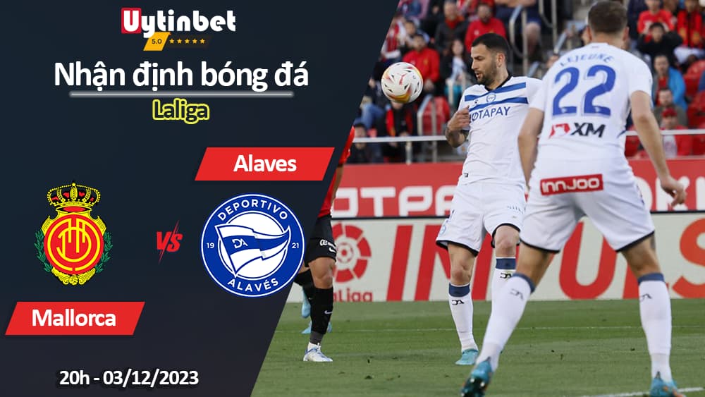 Nhận định bóng đá Mallorca vs Alaves, 20h ngày 3/12/2023, Laliga