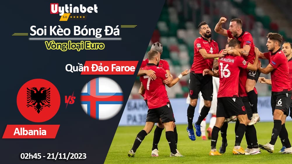 Soi kèo Albania vs Quần đảo Faroe, 02h45 ngày 21/11/2023