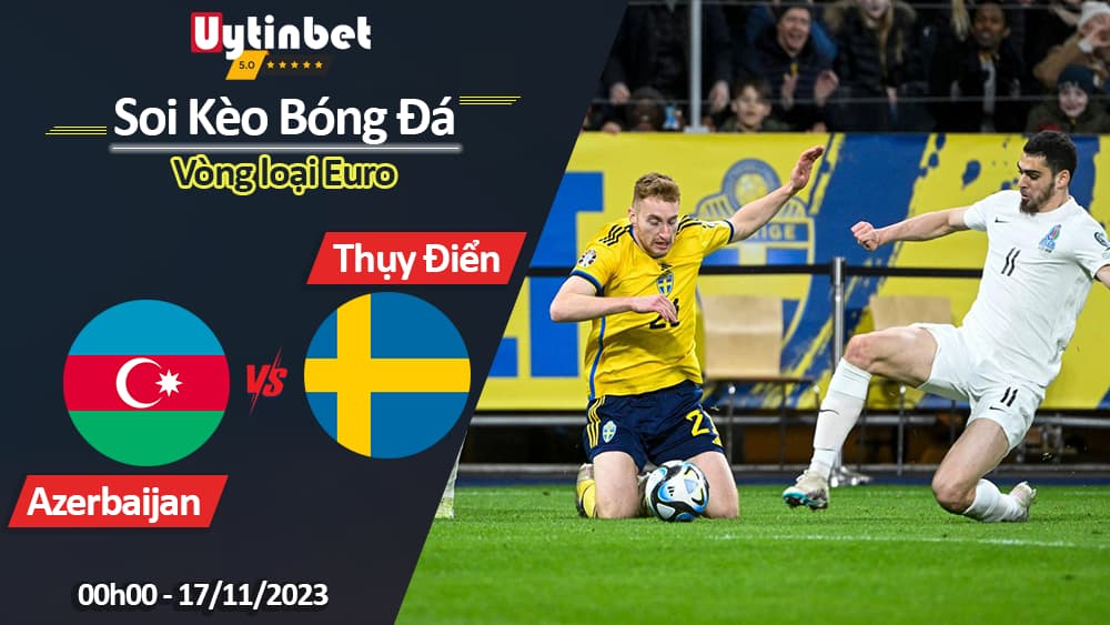 Soi kèo Azerbaijan vs Thụy Điển, 00h00 ngày 17/11/2023