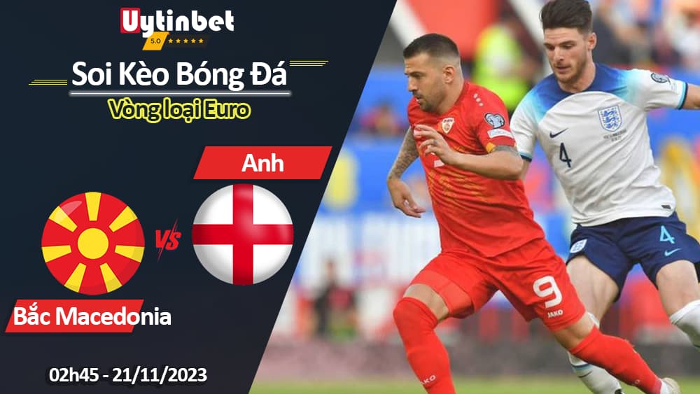 Soi kèo Bắc Macedonia vs Anh, 02h45 ngày 21/11/2023