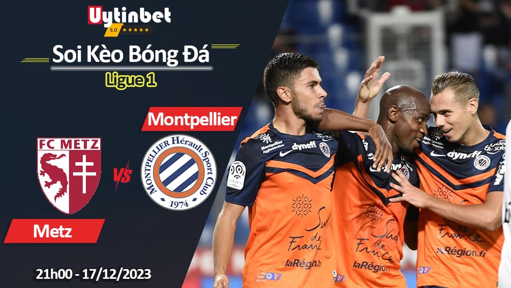 Metz vs Montpellier, 21h00 ngày 17/12/2023