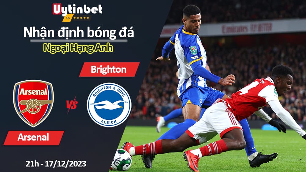 Nhận định bóng đá Arsenal vs Brighton, 21h ngày 17/12/2023, Ngoại Hạng Anh