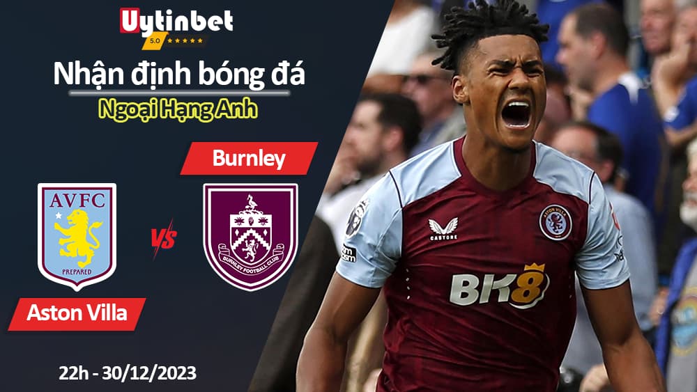 Nhận định bóng đá Aston Villa vs Burnley, 22h ngày 30/12/2023, Ngoại Hạng Anh