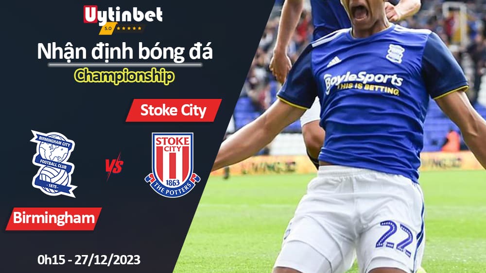 Nhận định bóng đá Birmingham vs Stoke City, 0h15 ngày 27/12/2023, Championship