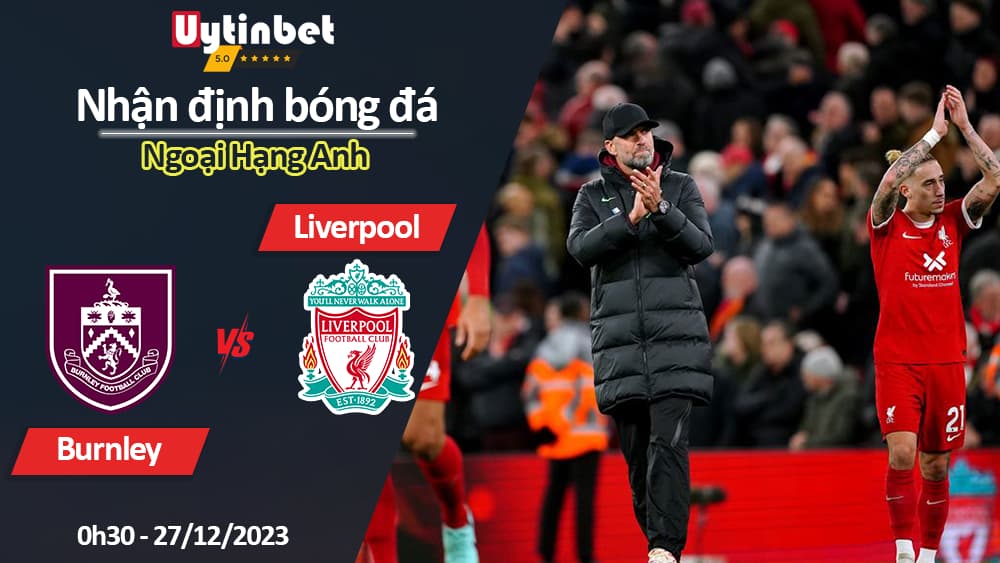 Nhận định bóng đá Burnley vs Liverpool, 0h30 ngày 27/12/2023, Ngoại Hạng Anh