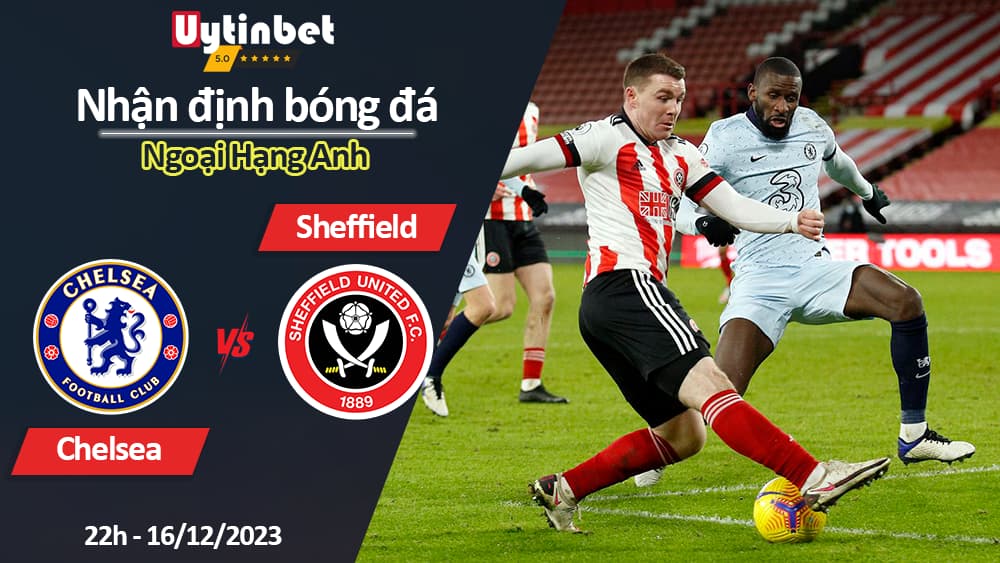 Nhận định bóng đá Chelsea vs Sheffield, 22h ngày 16/12/2023, Ngoại Hạng Anh