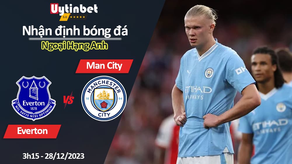 Nhận định bóng đá Everton vs Man City, 3h15 ngày 28/12/2023, Ngoại Hạng Anh