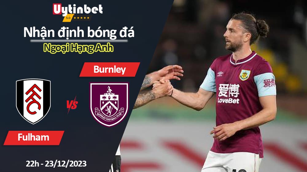 Nhận định bóng đá Fulham vs Burnley, 22h ngày 23/12/2023, Ngoại Hạng Anh