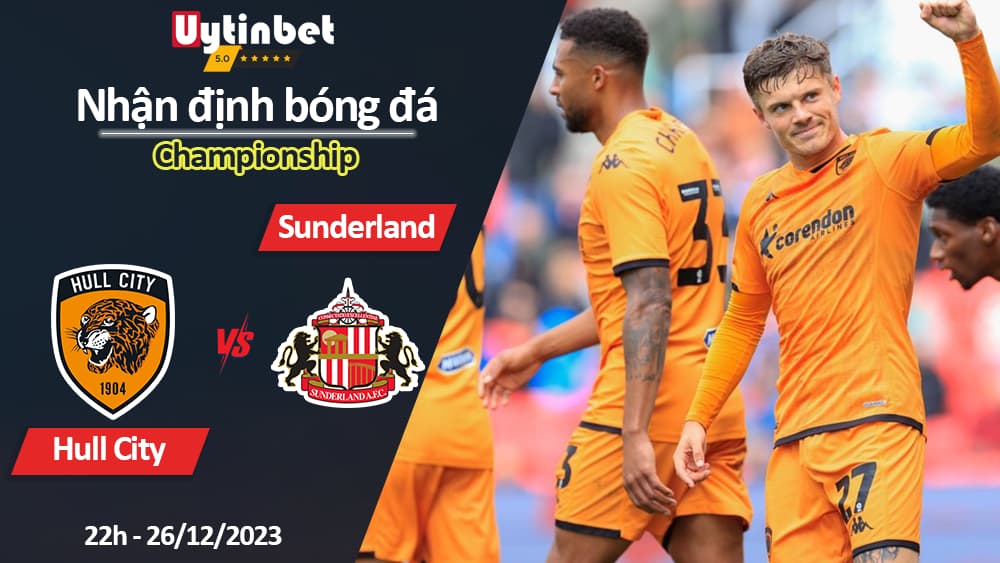 Nhận định bóng đá Hull City vs Sunderland, 22h ngày 26/12/2023, Championship