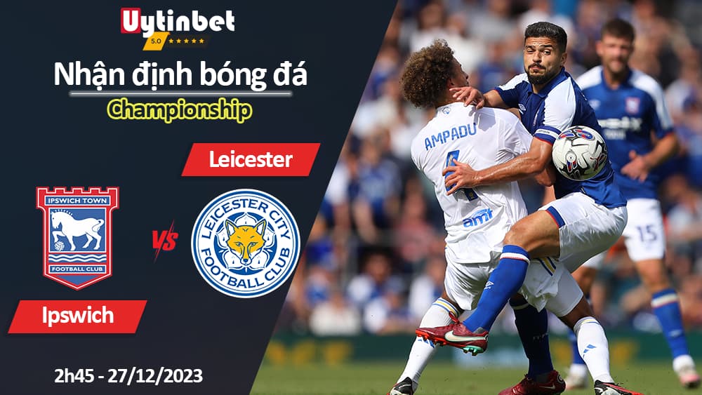 Nhận định bóng đá Ipswich vs Leicester, 2h45 ngày 27/12/2023, Championship