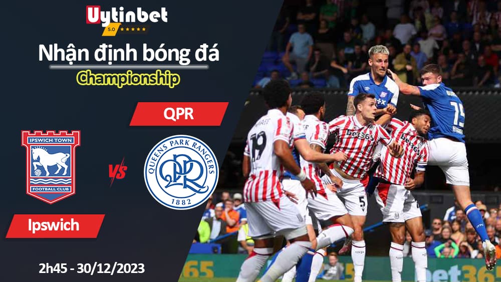 Nhận định bóng đá Ipswich vs QPR, 2h45 ngày 30/12/2023, Championship