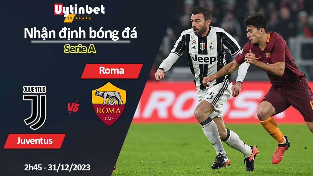 Nhận định bóng đá Juventus vs Roma, 2h45 ngày 31/12/2023, Serie A