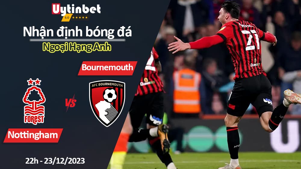 Nhận định bóng đá Nottingham vs Bournemouth, 22h ngày 23/12/2023, Ngoại Hạng Anh