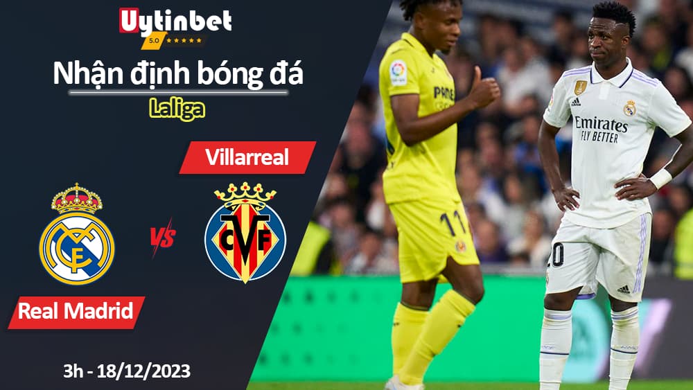 Nhận định bóng đá Real Madrid vs Villarreal, 3h ngày 18/12/2023, Laliga