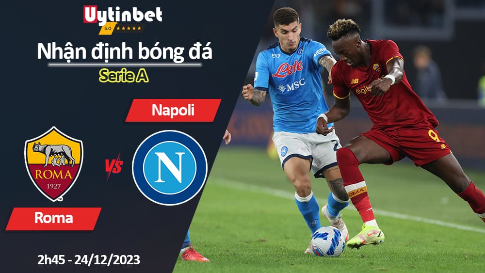 Nhận định bóng đá Roma vs Napoli, 2h45 ngày 24/12/2023, Serie A