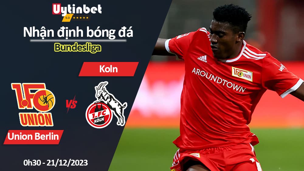 Nhận định bóng đá Union Berlin vs Koln, 0h30 ngày 21/12/2023, Bundesliga