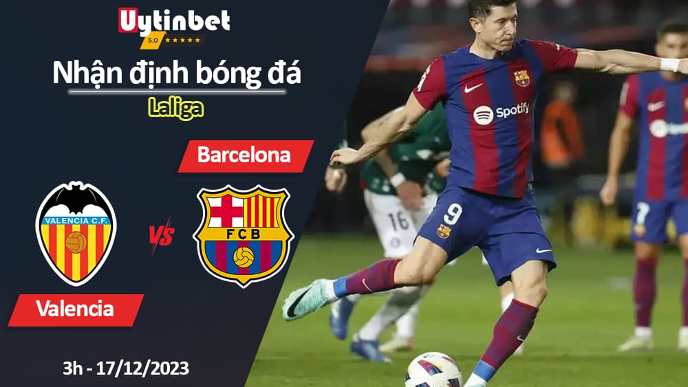 Nhận định bóng đá Valencia vs Barcelona, 3h ngày 17/12/2023, Laliga