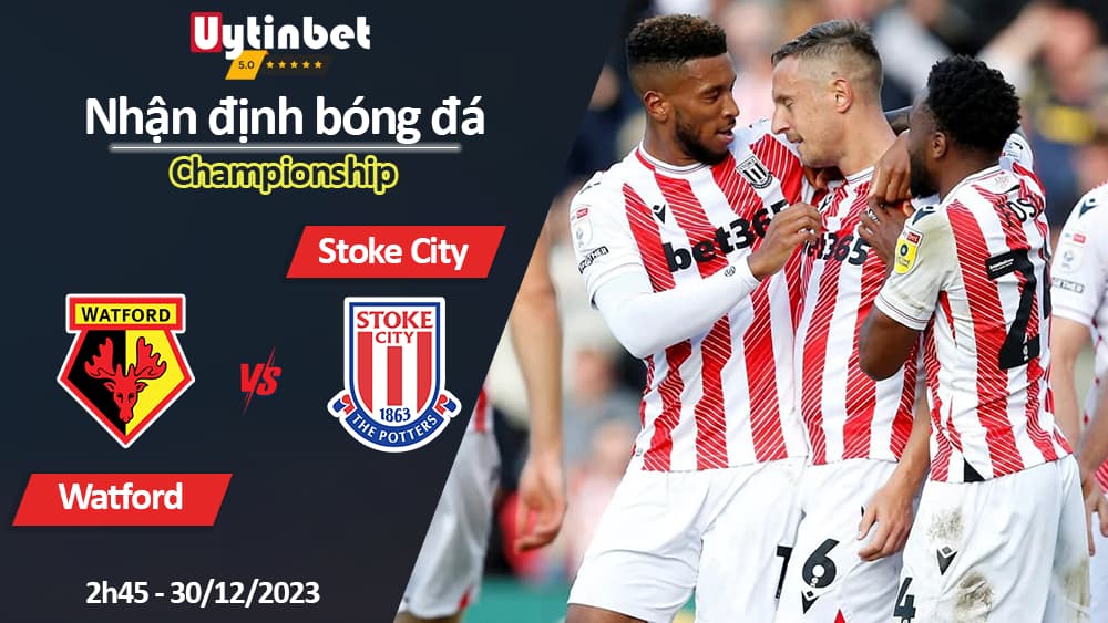 Nhận định bóng đá Watford vs Stoke City, 2h45 ngày 30/12/2023, Championship