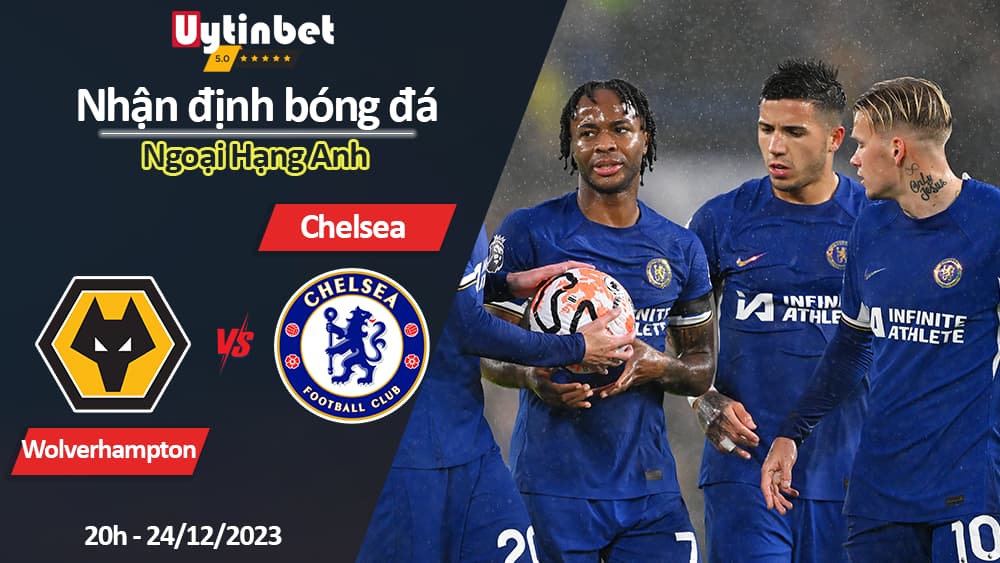 Nhận định bóng đá Wolverhampton vs Chelsea, 20h ngày 24/12/2023, Ngoại Hạng Anh