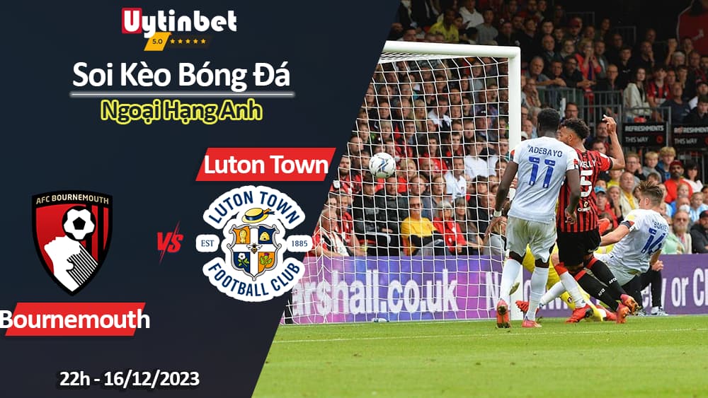 Soi kèo Bournemouth vs Luton, 22h ngày 16/12/2023, Ngoại Hạng Anh