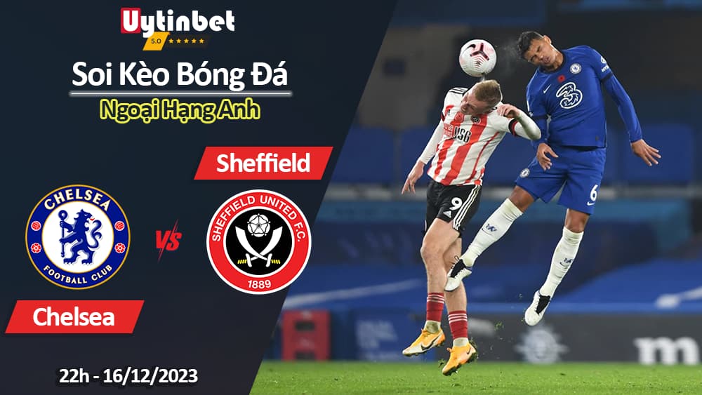 Soi kèo Chelsea vs Sheffield, 22h ngày 16/12/2023, Ngoại Hạng Anh